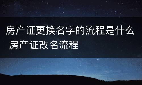 房产证更换名字的流程是什么 房产证改名流程
