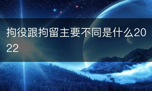 拘役跟拘留主要不同是什么2022