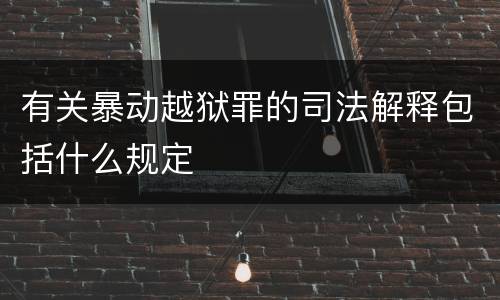 有关暴动越狱罪的司法解释包括什么规定
