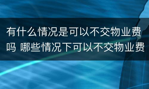 有什么情况是可以不交物业费吗 哪些情况下可以不交物业费