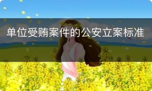 单位受贿案件的公安立案标准