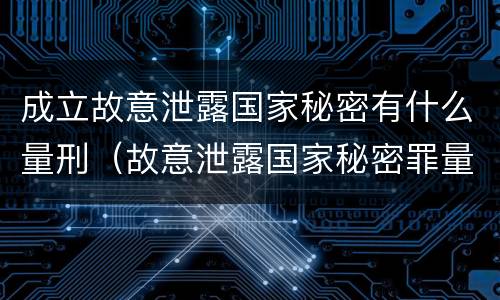 成立故意泄露国家秘密有什么量刑（故意泄露国家秘密罪量刑）