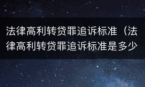 法律高利转贷罪追诉标准（法律高利转贷罪追诉标准是多少）