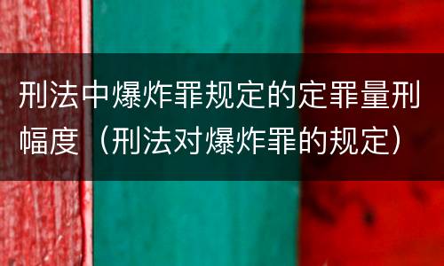 刑法中爆炸罪规定的定罪量刑幅度（刑法对爆炸罪的规定）