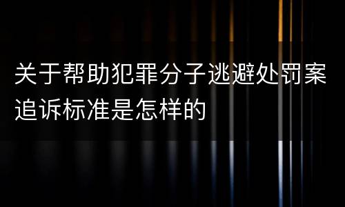 关于帮助犯罪分子逃避处罚案追诉标准是怎样的