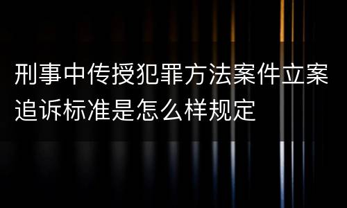 刑事中传授犯罪方法案件立案追诉标准是怎么样规定