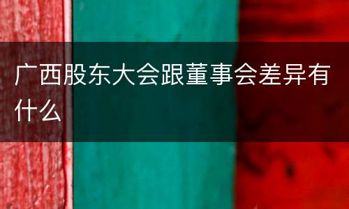 广西股东大会跟董事会差异有什么
