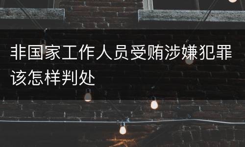 非国家工作人员受贿涉嫌犯罪该怎样判处
