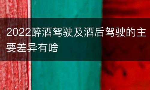 2022醉酒驾驶及酒后驾驶的主要差异有啥