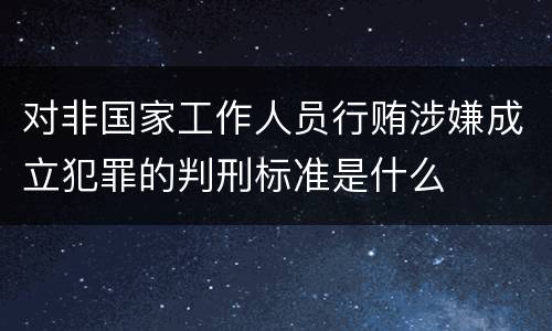 对非国家工作人员行贿涉嫌成立犯罪的判刑标准是什么