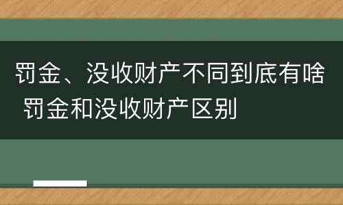 罚金、没收财产不同到底有啥 罚金和没收财产区别