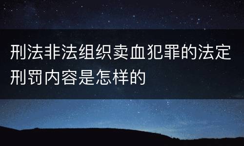 刑法非法组织卖血犯罪的法定刑罚内容是怎样的