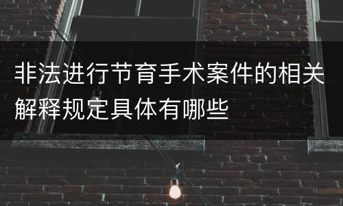 非法进行节育手术案件的相关解释规定具体有哪些
