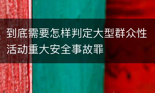 到底需要怎样判定大型群众性活动重大安全事故罪