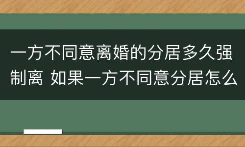 一方不同意离婚的分居多久强制离 如果一方不同意分居怎么办