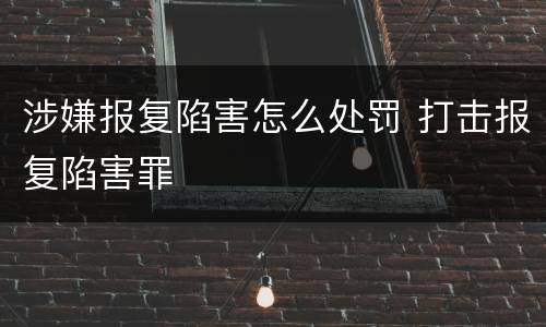 涉嫌报复陷害怎么处罚 打击报复陷害罪