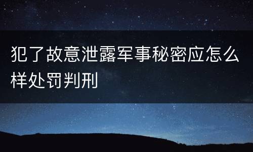 犯了故意泄露军事秘密应怎么样处罚判刑