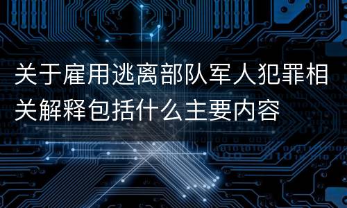 关于雇用逃离部队军人犯罪相关解释包括什么主要内容