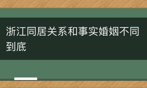 浙江同居关系和事实婚姻不同到底
