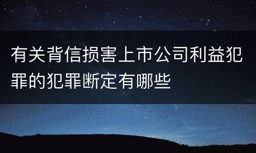 有关背信损害上市公司利益犯罪的犯罪断定有哪些