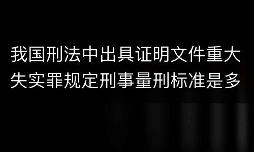 我国刑法中出具证明文件重大失实罪规定刑事量刑标准是多少