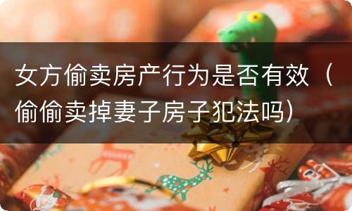 女方偷卖房产行为是否有效（偷偷卖掉妻子房子犯法吗）