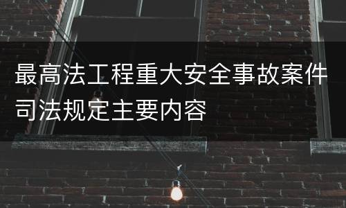 最高法工程重大安全事故案件司法规定主要内容