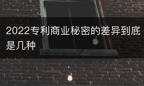 2022专利商业秘密的差异到底是几种