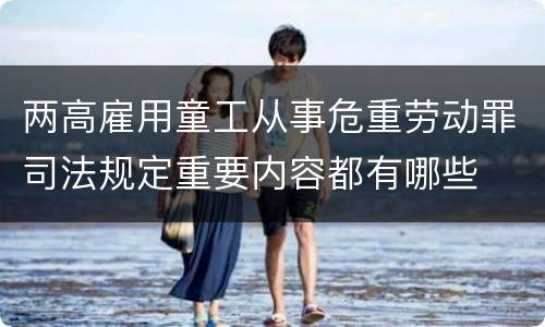 两高雇用童工从事危重劳动罪司法规定重要内容都有哪些