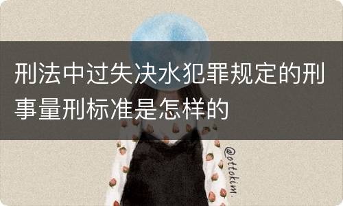 刑法中过失决水犯罪规定的刑事量刑标准是怎样的