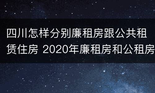四川怎样分别廉租房跟公共租赁住房 2020年廉租房和公租房的区别