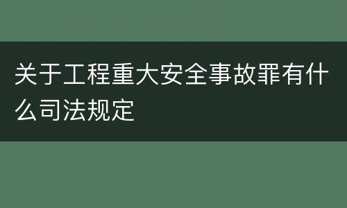 关于工程重大安全事故罪有什么司法规定
