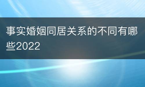 事实婚姻同居关系的不同有哪些2022