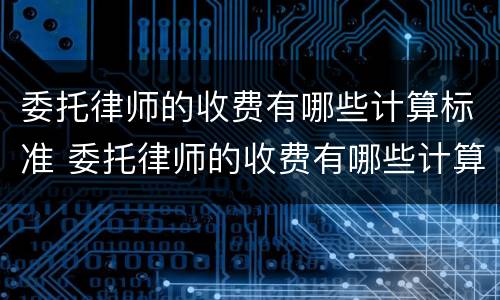 委托律师的收费有哪些计算标准 委托律师的收费有哪些计算标准规定