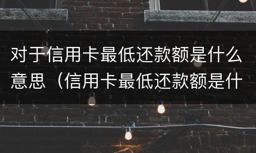 对于信用卡最低还款额是什么意思（信用卡最低还款额是什么意思?）