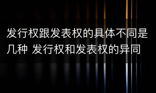 发行权跟发表权的具体不同是几种 发行权和发表权的异同