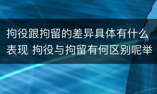拘役跟拘留的差异具体有什么表现 拘役与拘留有何区别呢举例说明
