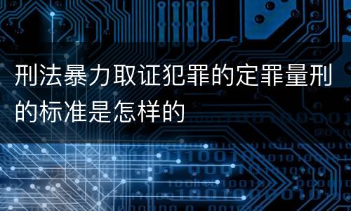 刑法暴力取证犯罪的定罪量刑的标准是怎样的