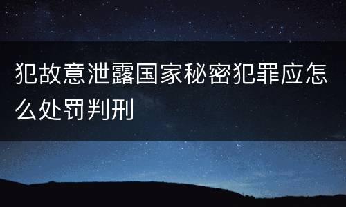 犯故意泄露国家秘密犯罪应怎么处罚判刑