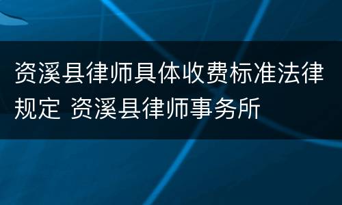 资溪县律师具体收费标准法律规定 资溪县律师事务所