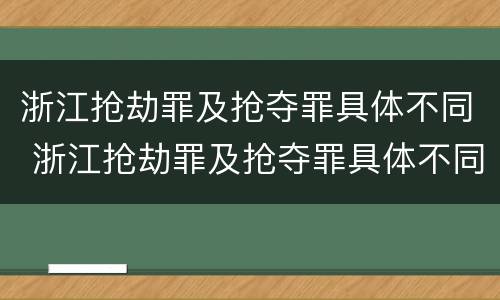 浙江抢劫罪及抢夺罪具体不同 浙江抢劫罪及抢夺罪具体不同处罚