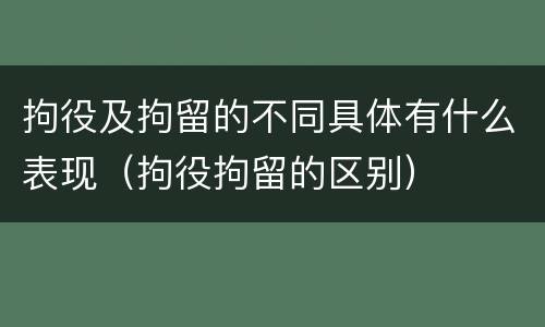 拘役及拘留的不同具体有什么表现（拘役拘留的区别）