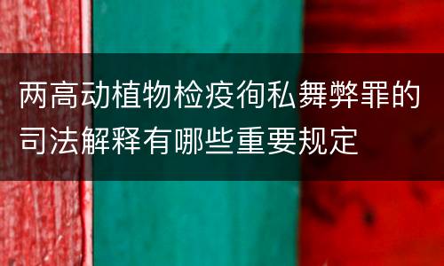 两高动植物检疫徇私舞弊罪的司法解释有哪些重要规定
