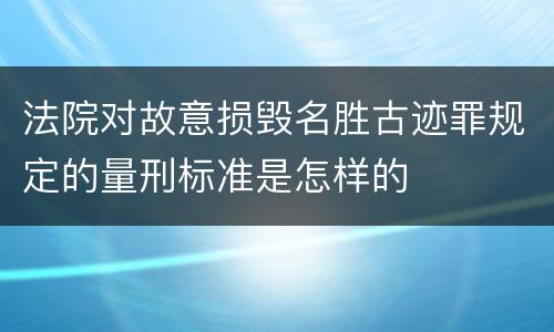 法院对故意损毁名胜古迹罪规定的量刑标准是怎样的