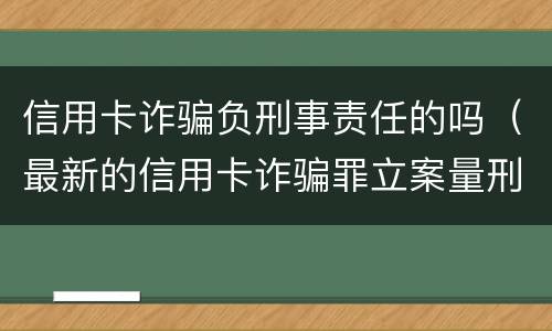 信用卡诈骗负刑事责任的吗（最新的信用卡诈骗罪立案量刑标准）