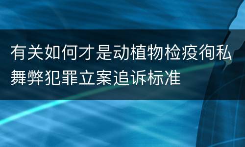 有关如何才是动植物检疫徇私舞弊犯罪立案追诉标准