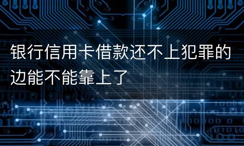 银行信用卡借款还不上犯罪的边能不能靠上了