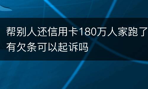 帮别人还信用卡180万人家跑了有欠条可以起诉吗