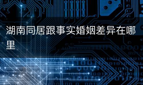 湖南同居跟事实婚姻差异在哪里