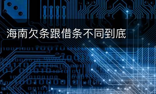 海南欠条跟借条不同到底
